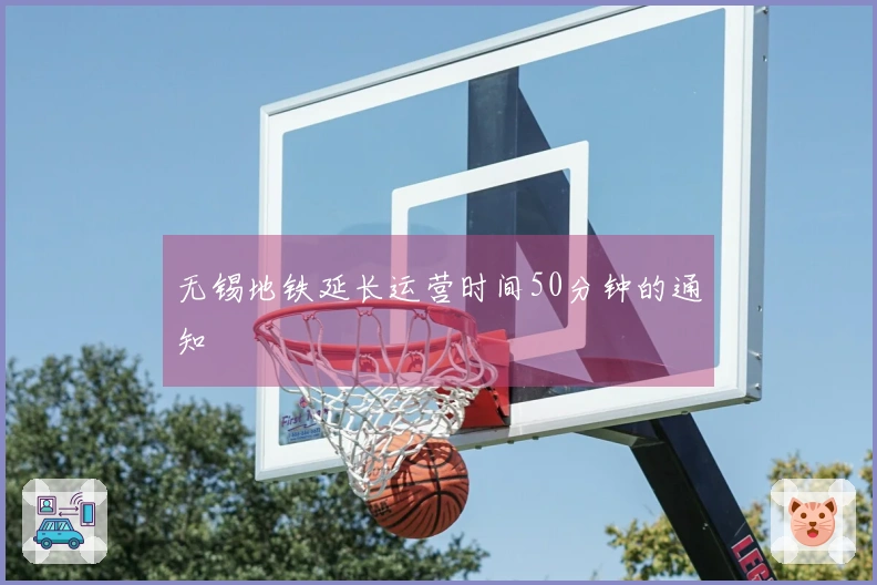 无锡地铁延长运营时间50分钟的通知